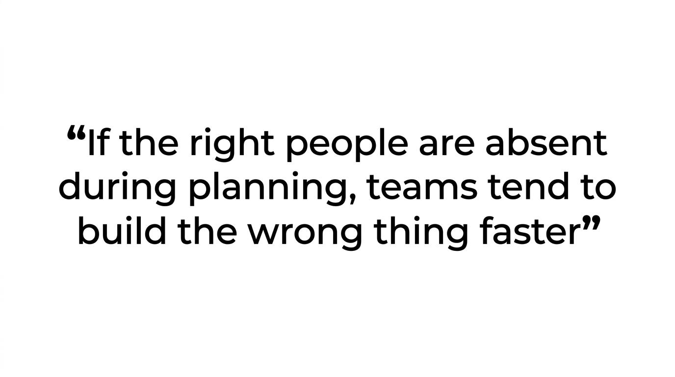 Highlighted quote reading, “If the right people are absent during planning, teams tend to build the wrong thing faster.”